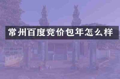 常州百度竞价包年怎么样