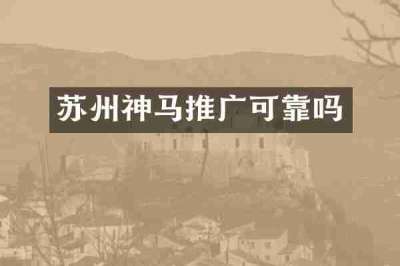 苏州神马推广可靠吗