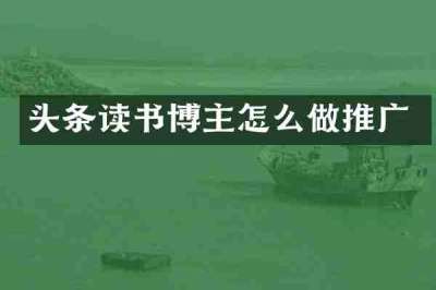头条读书博主怎么做推广