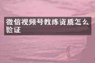 微信视频号教练资质怎么验证