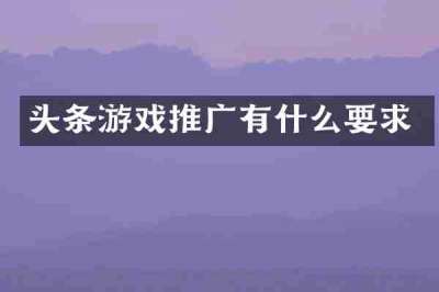 头条游戏推广有什么要求