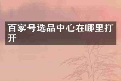 百家号选品中心在哪里打开