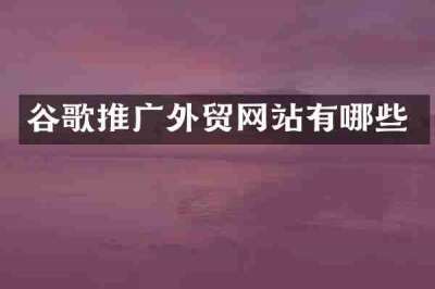 谷歌推广外贸网站有哪些