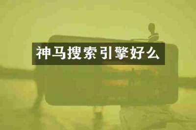 神马搜索引擎好么