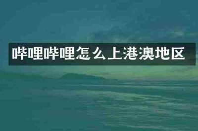哔哩哔哩怎么上港澳地区