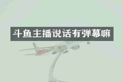 斗鱼主播说话有弹幕嘛