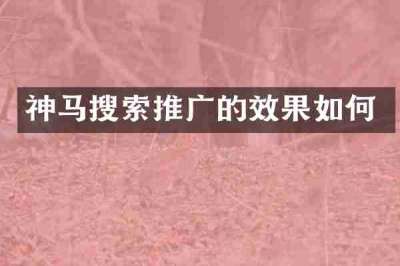 神马搜索推广的效果如何