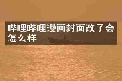 哔哩哔哩漫画封面改了会怎么样