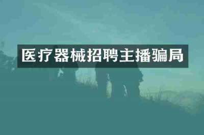 医疗器械招聘主播骗局
