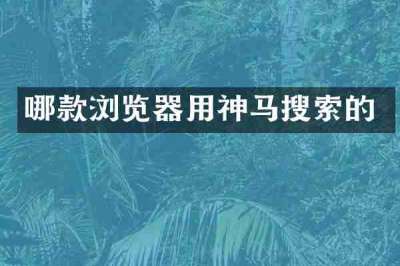 哪款浏览器用神马搜索的