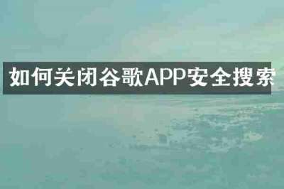 如何关闭谷歌APP安全搜索