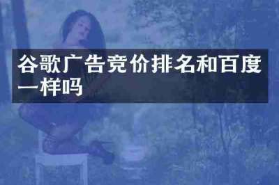 谷歌广告竞价排名和百度一样吗