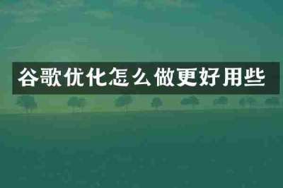 谷歌优化怎么做更好用些