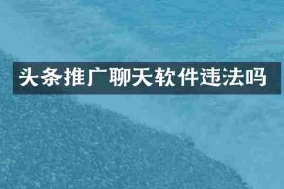 头条推广聊天软件违法吗