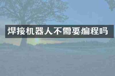 焊接机器人不需要编程吗