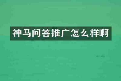 神马问答推广怎么样啊