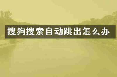搜狗搜索自动跳出怎么办