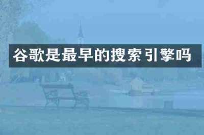 谷歌是最早的搜索引擎吗