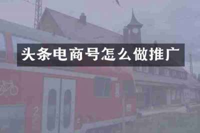 头条电商号怎么做推广