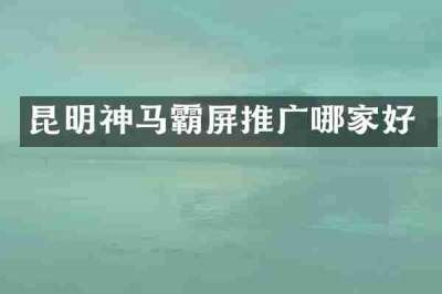 昆明神马霸屏推广哪家好