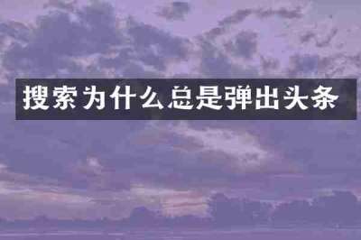 搜索为什么总是弹出头条