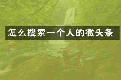怎么搜索一个人的微头条