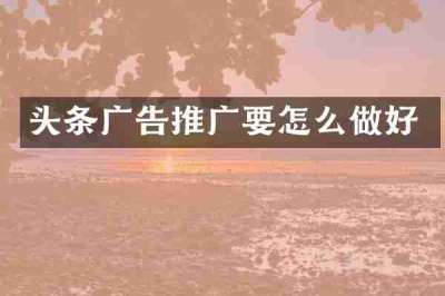 头条广告推广要怎么做好