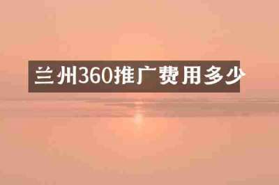 兰州360推广费用多少