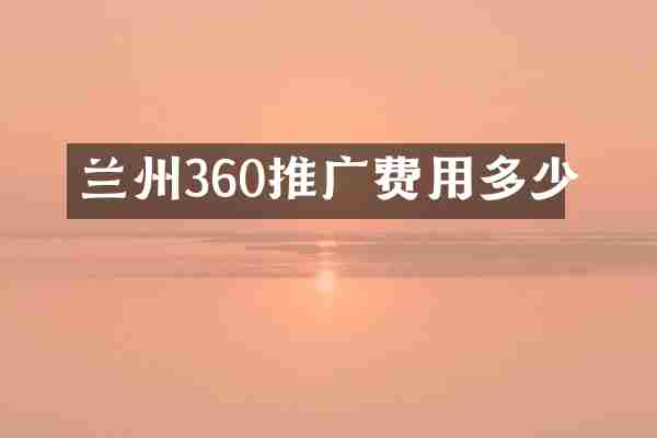 兰州360推广费用多少