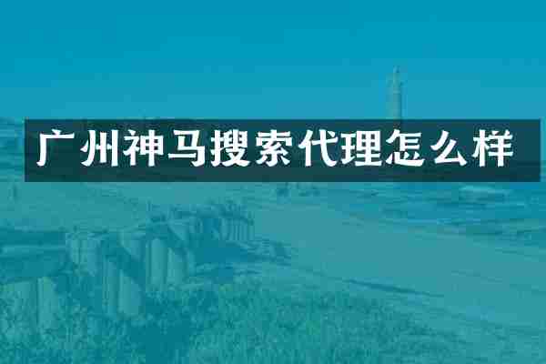 广州神马搜索代理怎么样