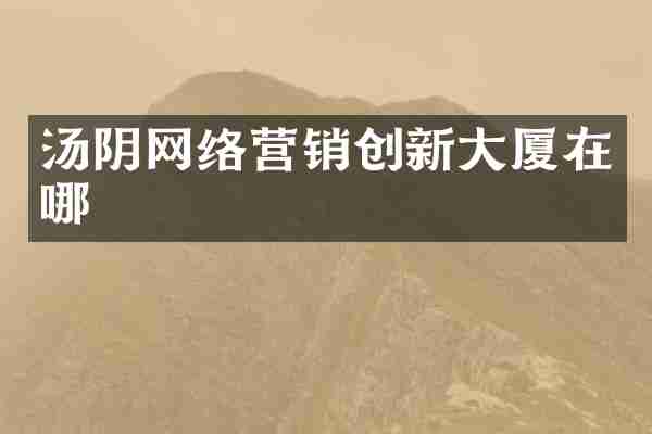 汤阴网络营销创新大厦在哪