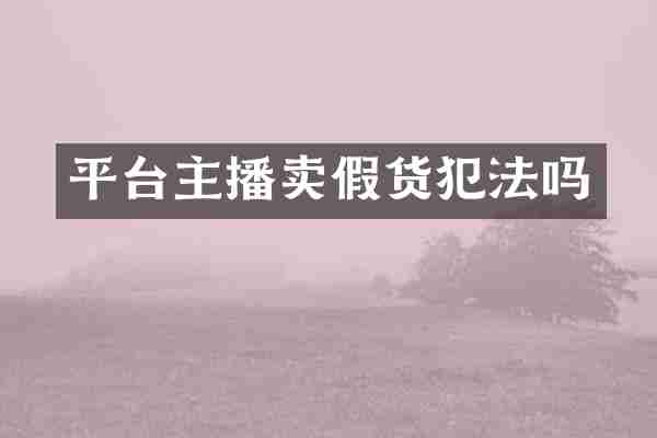 平台主播卖假货犯法吗