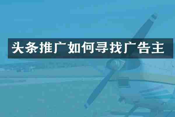 头条推广如何寻找广告主