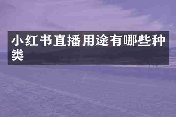 小红书直播用途有哪些种类