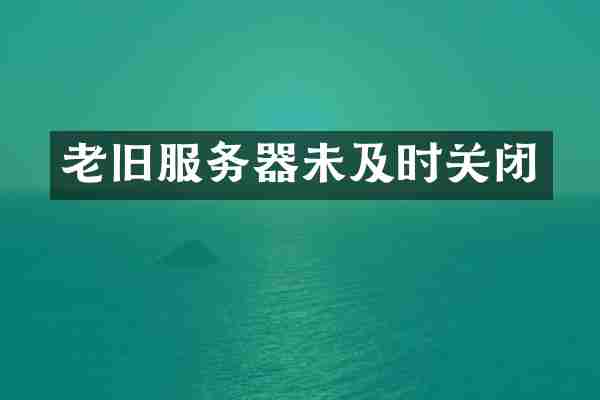 老旧服务器未及时关闭
