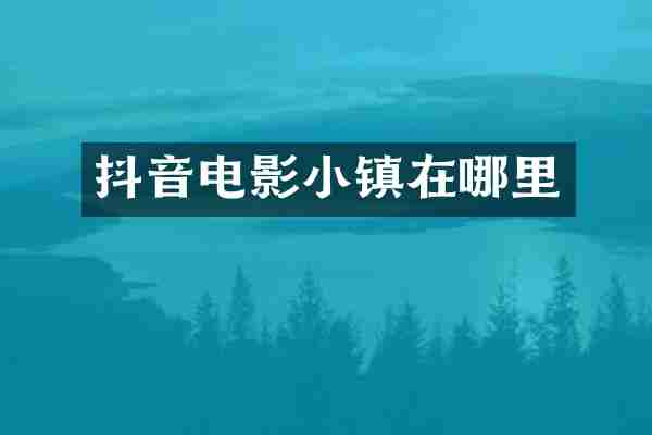 抖音电影小镇在哪里