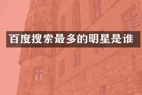 百度搜索最多的明星是谁