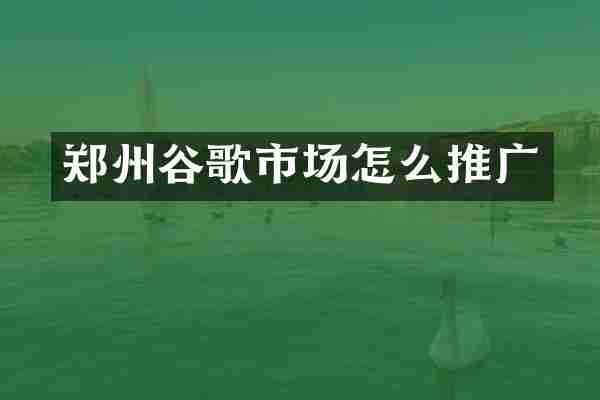 郑州谷歌市场怎么推广