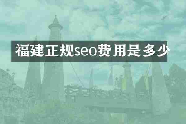 福建正规seo费用是多少