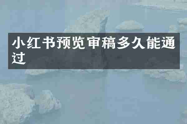 小红书预览审稿多久能通过