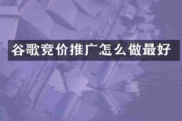 谷歌竞价推广怎么做最好