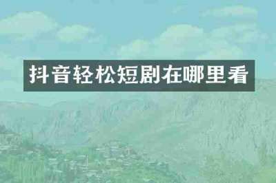 抖音轻松短剧在哪里看