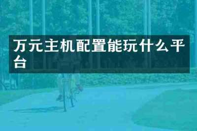 万元主机配置能玩什么平台