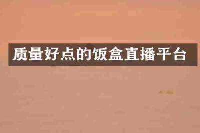 质量好点的饭盒直播平台