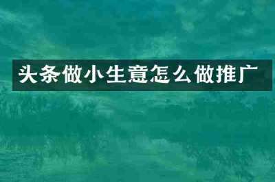 头条做小生意怎么做推广