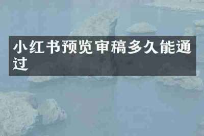 小红书预览审稿多久能通过