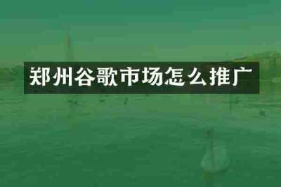 郑州谷歌市场怎么推广