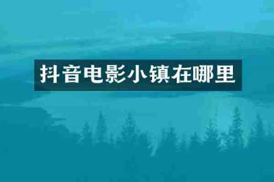 抖音电影小镇在哪里