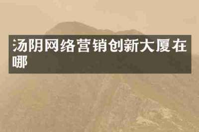 汤阴网络营销创新大厦在哪
