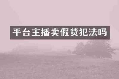 平台主播卖假货犯法吗